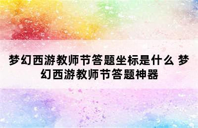 梦幻西游教师节答题坐标是什么 梦幻西游教师节答题神器